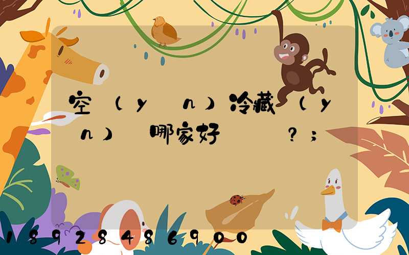 空運(yùn)冷藏運(yùn)輸哪家好？